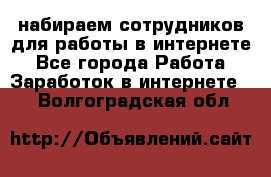 набираем сотрудников для работы в интернете - Все города Работа » Заработок в интернете   . Волгоградская обл.